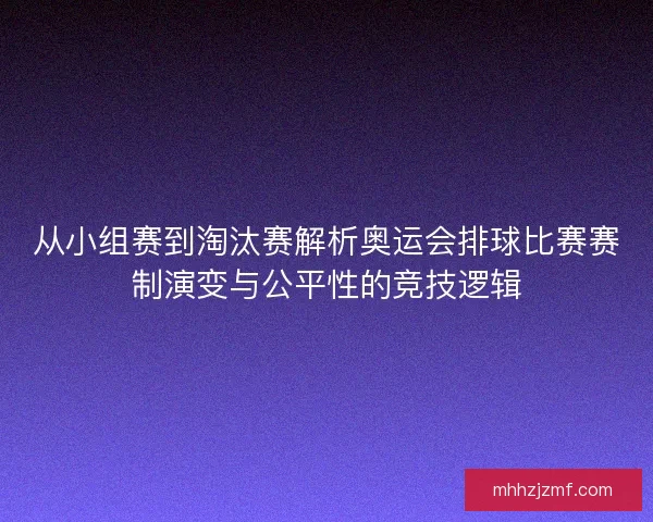 从小组赛到淘汰赛解析奥运会排球比赛赛制演变与公平性的竞技逻辑