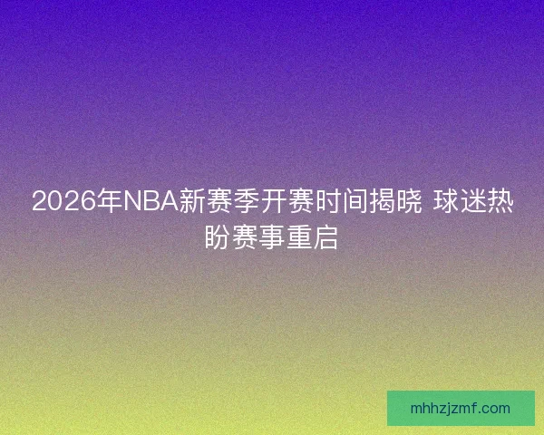 2026年NBA新赛季开赛时间揭晓 球迷热盼赛事重启 2026年NBA新赛季开赛时间揭晓 球迷热盼赛事重启