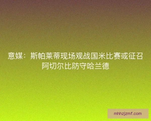 意媒：斯帕莱蒂现场观战国米比赛或征召阿切尔比防守哈兰德