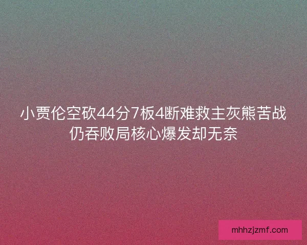 小贾伦空砍44分7板4断难救主灰熊苦战仍吞败局核心爆发却无奈