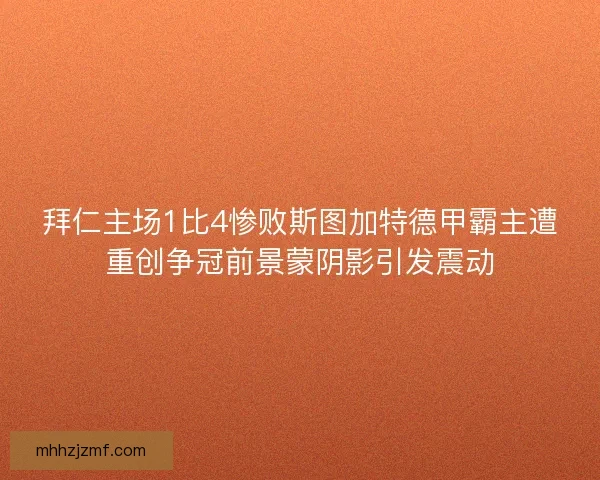 拜仁主场1比4惨败斯图加特德甲霸主遭重创争冠前景蒙阴影引发震动