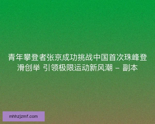 青年攀登者张京成功挑战中国首次珠峰登滑创举 引领极限运动新风潮 - 副本