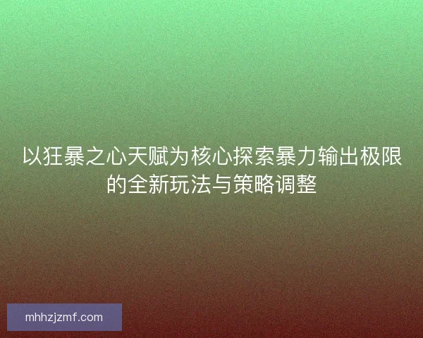 以狂暴之心天赋为核心探索暴力输出极限的全新玩法与策略调整 以狂暴之心天赋为核心探索暴力输出极限的全新玩法与策略调整