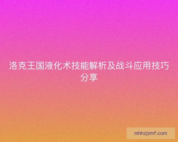 洛克王国液化术技能解析及战斗应用技巧分享