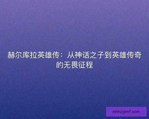 赫尔库拉英雄传：从神话之子到英雄传奇的无畏征程