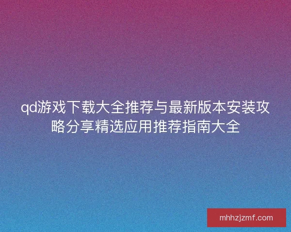 qd游戏下载大全推荐与最新版本安装攻略分享精选应用推荐指南大全