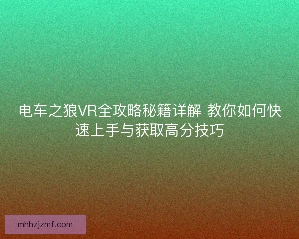 电车之狼VR全攻略秘籍详解 教你如何快速上手与获取高分技巧 电车之狼VR全攻略秘籍详解 教你如何快速上手与获取高分技巧
