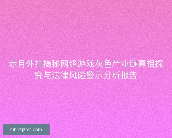 赤月外挂揭秘网络游戏灰色产业链真相探究与法律风险警示分析报告 赤月外挂揭秘网络游戏灰色产业链真相探究与法律风险警示分析报告