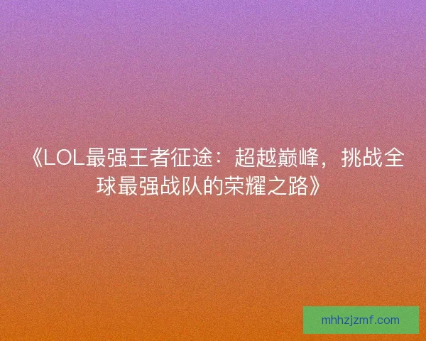 《LOL最强王者征途：超越巅峰，挑战全球最强战队的荣耀之路》