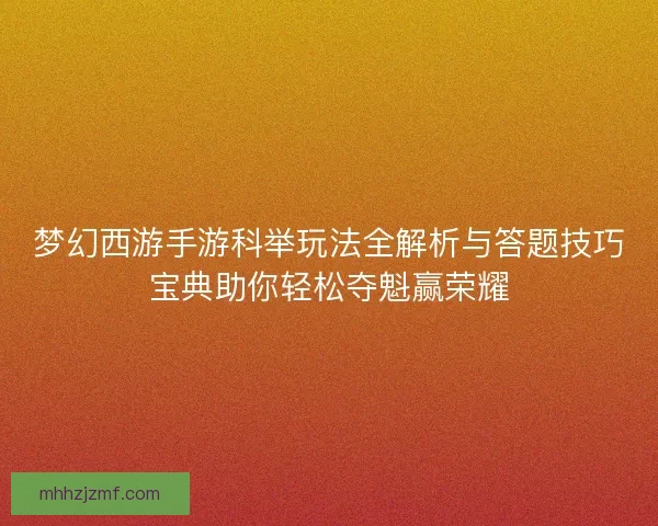 梦幻西游手游科举玩法全解析与答题技巧宝典助你轻松夺魁赢荣耀