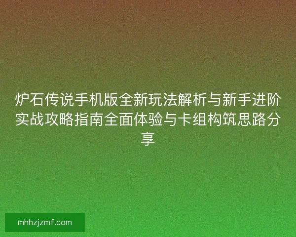 炉石传说手机版全新玩法解析与新手进阶实战攻略指南全面体验与卡组构筑思路分享 炉石传说手机版全新玩法解析与新手进阶实战攻略指南全面体验与卡组构筑思路分享