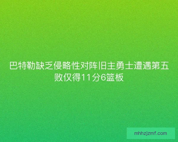 巴特勒缺乏侵略性对阵旧主勇士遭遇第五败仅得11分6篮板