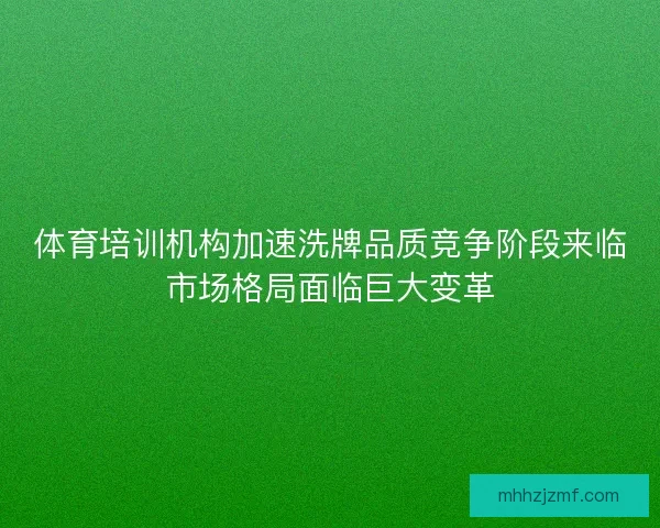 体育培训机构加速洗牌品质竞争阶段来临市场格局面临巨大变革