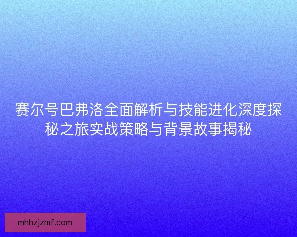 赛尔号巴弗洛全面解析与技能进化深度探秘之旅实战策略与背景故事揭秘