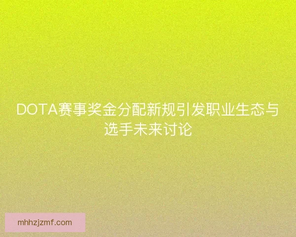 DOTA赛事奖金分配新规引发职业生态与选手未来讨论