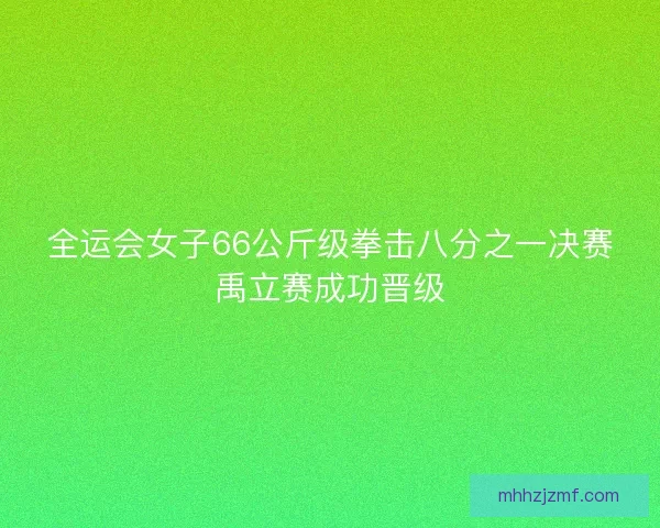 全运会女子66公斤级拳击八分之一决赛禹立赛成功晋级