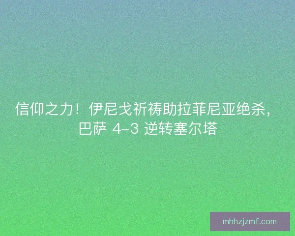 信仰之力！伊尼戈祈祷助拉菲尼亚绝杀，巴萨 4-3 逆转塞尔塔