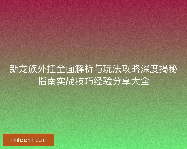 新龙族外挂全面解析与玩法攻略深度揭秘指南实战技巧经验分享大全