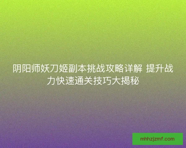 阴阳师妖刀姬副本挑战攻略详解 提升战力快速通关技巧大揭秘