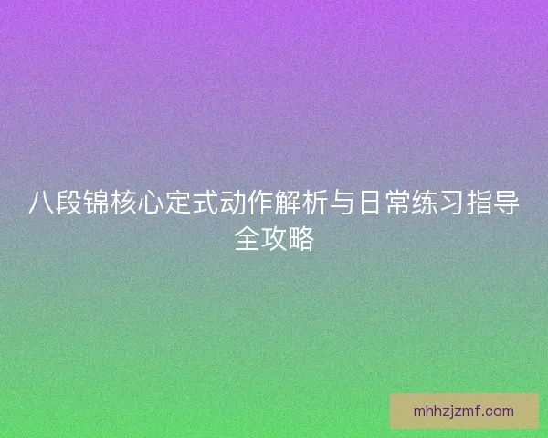 八段锦核心定式动作解析与日常练习指导全攻略 八段锦核心定式动作解析与日常练习指导全攻略
