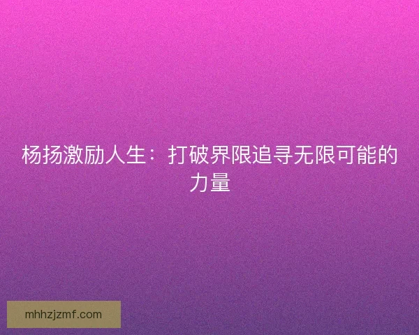 杨扬激励人生:打破界限追寻无限可能的力量 杨扬激励人生:打破界限追寻无限可能的力量