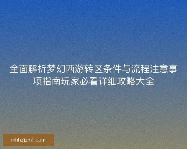 全面解析梦幻西游转区条件与流程注意事项指南玩家必看详细攻略大全