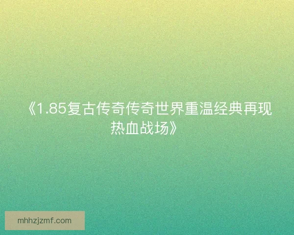 《1.85复古传奇传奇世界重温经典再现热血战场》