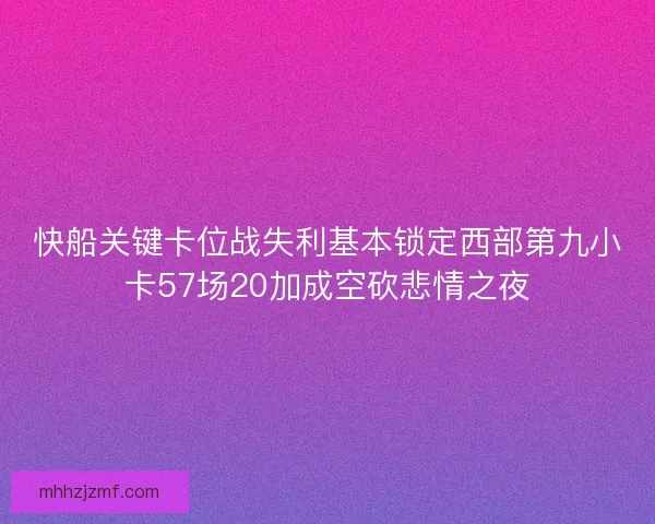快船关键卡位战失利基本锁定西部第九小卡57场20加成空砍悲情之夜